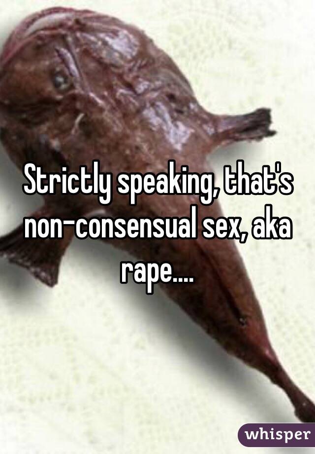 Strictly speaking, that's non-consensual sex, aka rape....