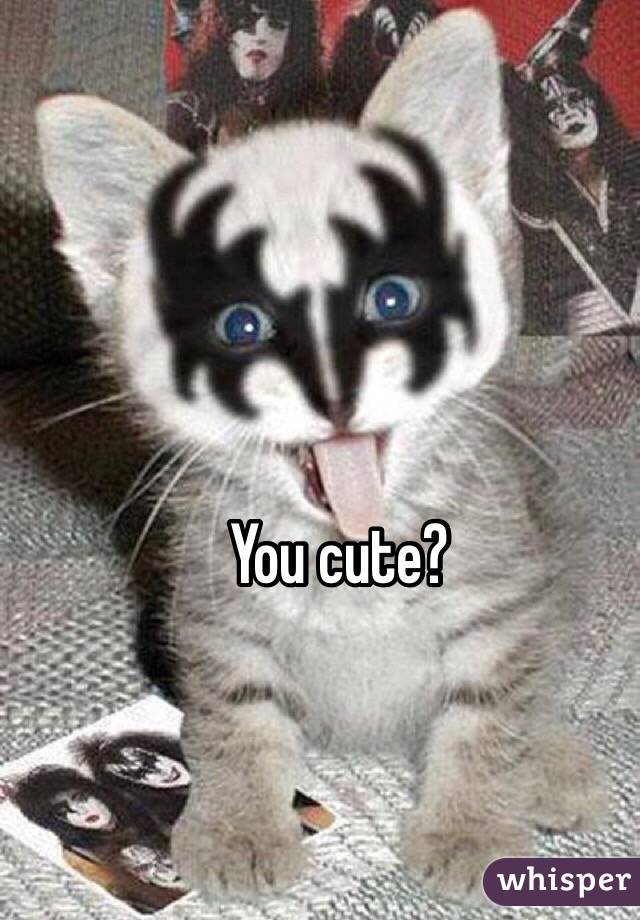 You cute?