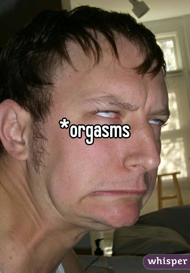 *orgasms