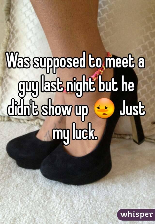 Was supposed to meet a guy last night but he didn't show up 😳 Just my luck. 