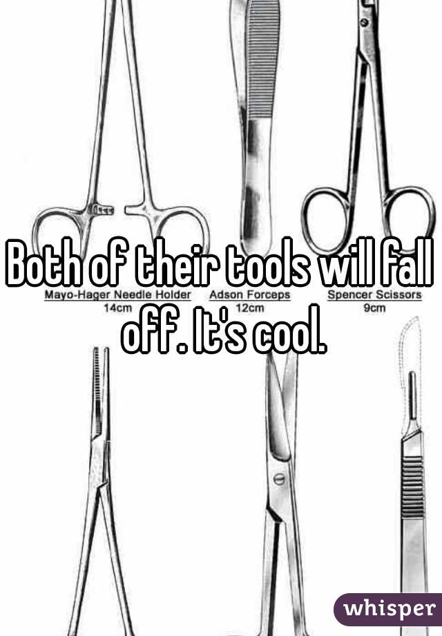 Both of their tools will fall off. It's cool.