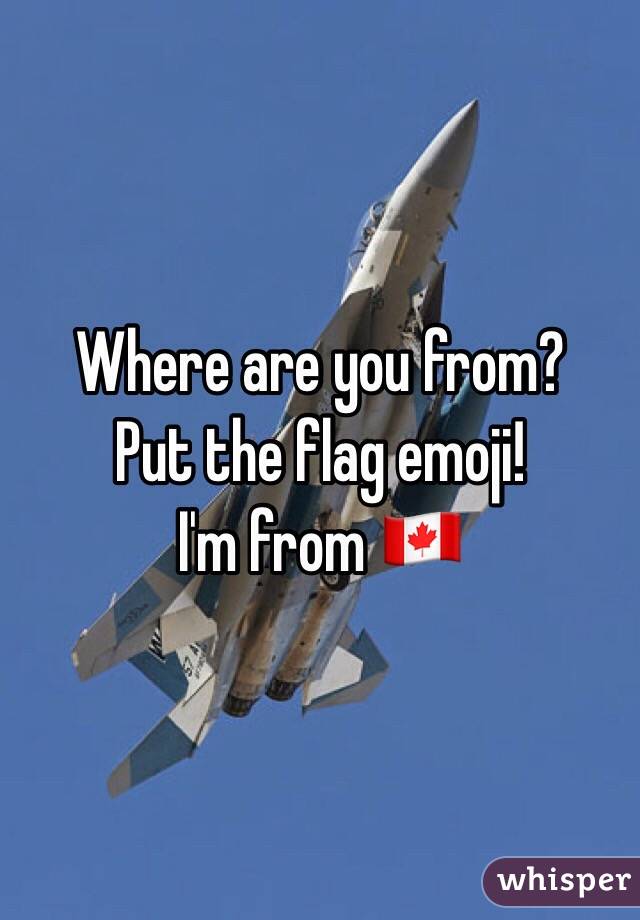 Where are you from? 
Put the flag emoji! 
I'm from 🇨🇦