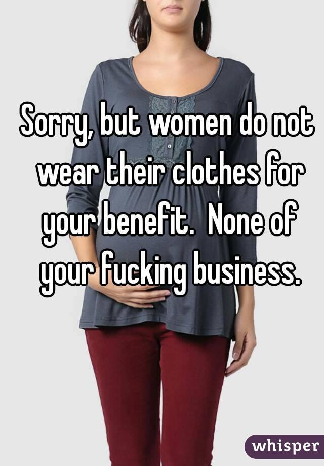 Sorry, but women do not wear their clothes for your benefit.  None of your fucking business.