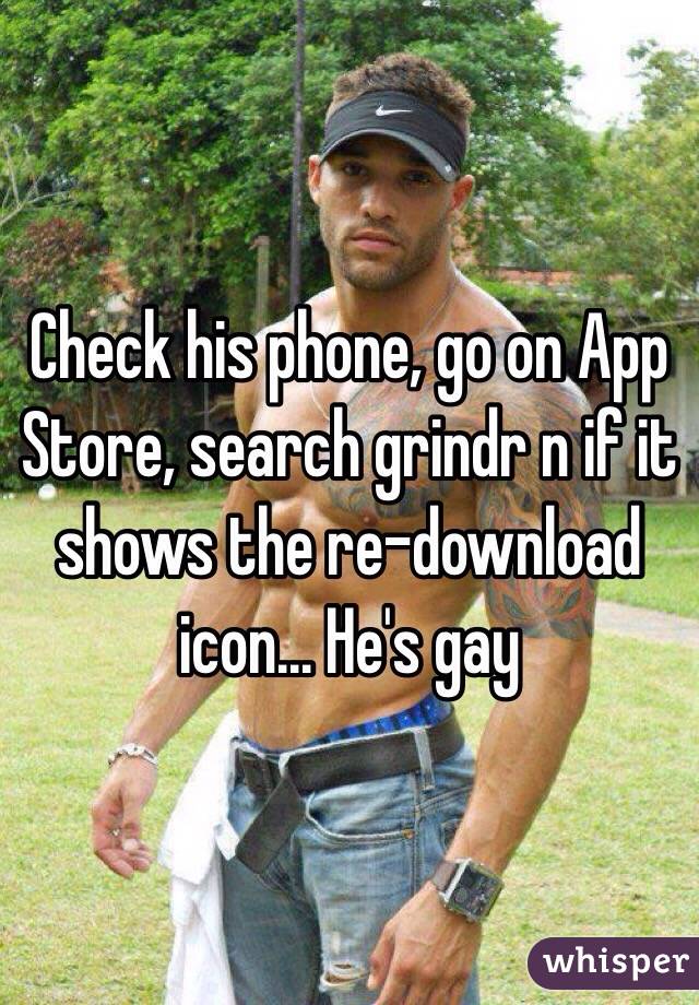 Check his phone, go on App Store, search grindr n if it shows the re-download icon... He's gay