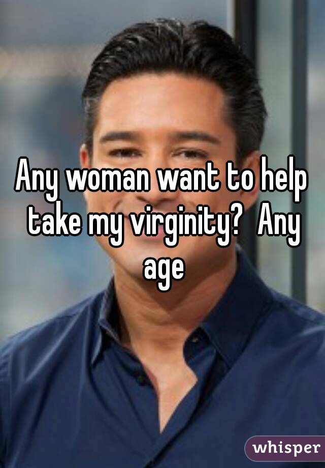 Any woman want to help take my virginity?  Any age