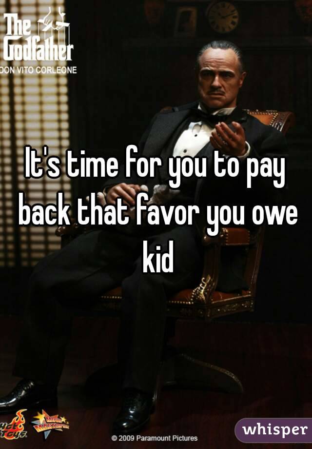 It's time for you to pay back that favor you owe kid