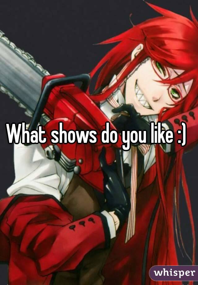 What shows do you like :) 