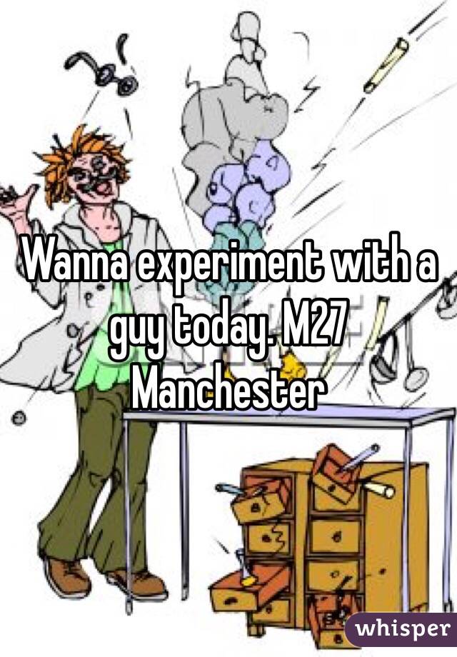 Wanna experiment with a guy today. M27 Manchester