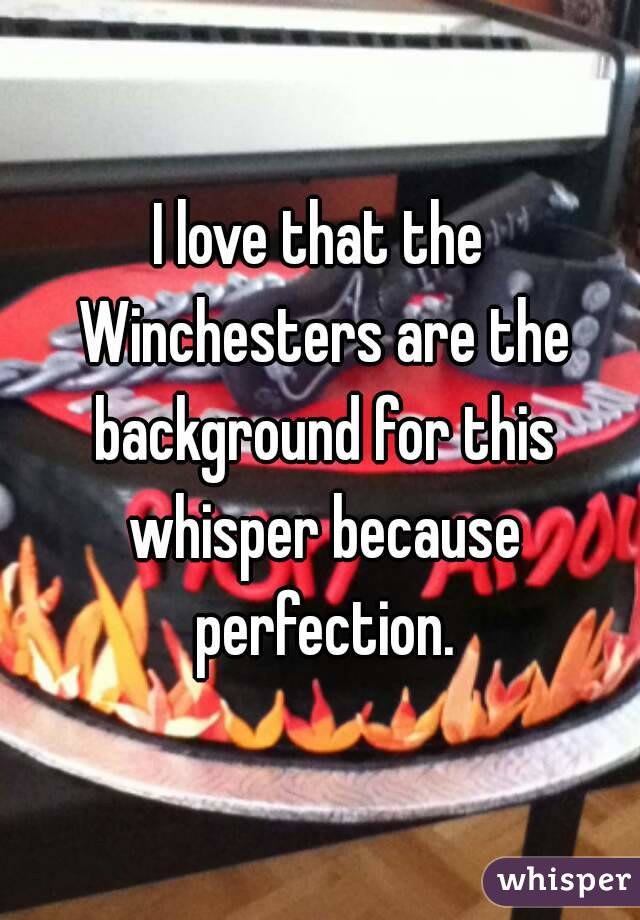 I love that the Winchesters are the background for this whisper because perfection.