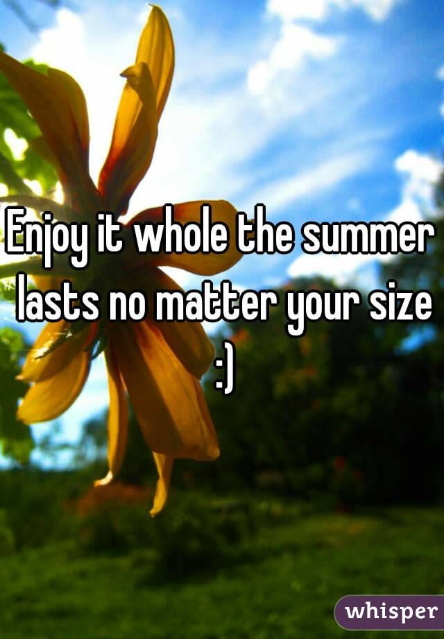 Enjoy it whole the summer lasts no matter your size :)