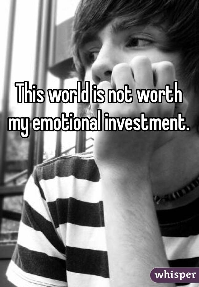 This world is not worth my emotional investment. 