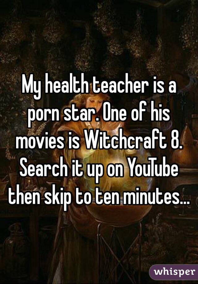 My health teacher is a porn star. One of his movies is Witchcraft 8. Search it up on YouTube then skip to ten minutes...