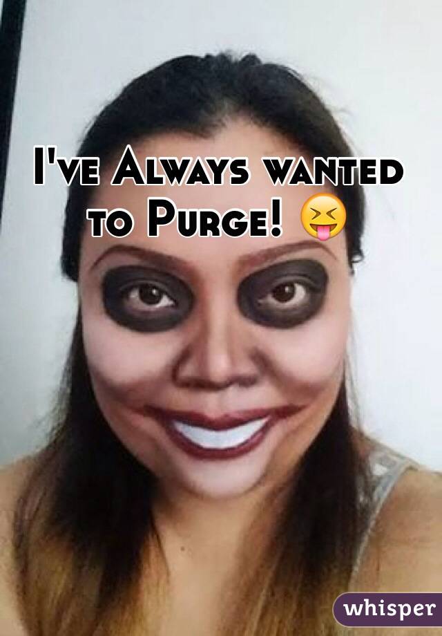 I've Always wanted to Purge! 😝