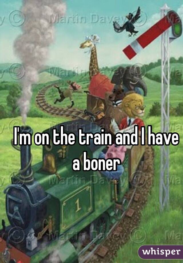 I'm on the train and I have a boner 