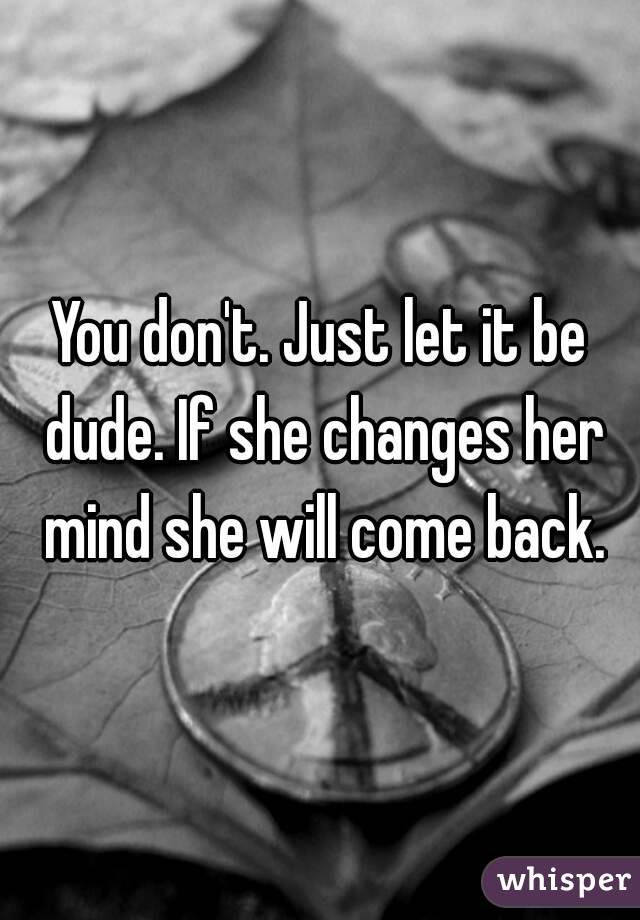 You don't. Just let it be dude. If she changes her mind she will come back.