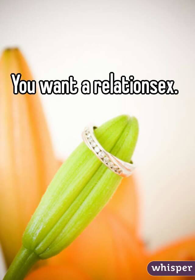 You want a relationsex.