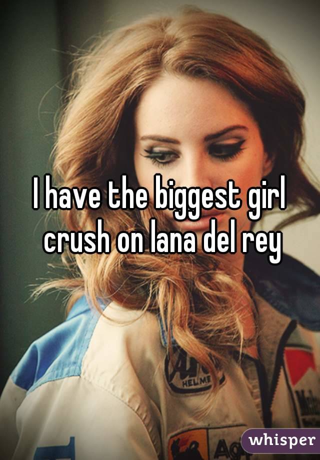 I have the biggest girl crush on lana del rey