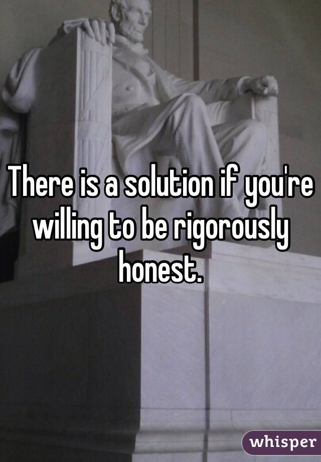 There is a solution if you're willing to be rigorously honest.