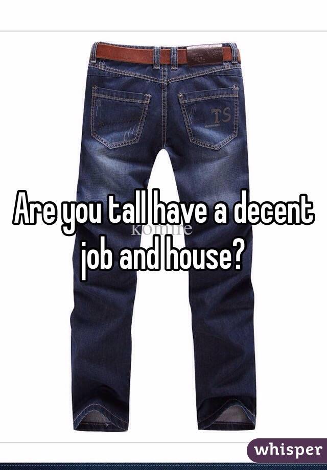 Are you tall have a decent job and house?
