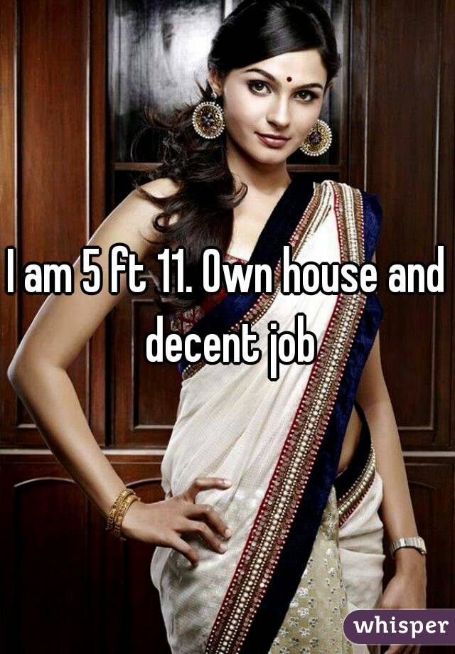 I am 5 ft 11. Own house and decent job