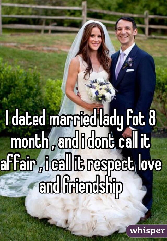 I dated married lady fot 8 month , and i dont call it affair , i call it respect love and friendship