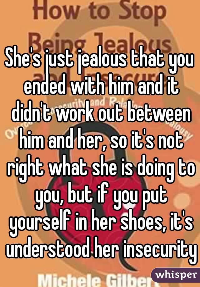 She's just jealous that you ended with him and it didn't work out between him and her, so it's not right what she is doing to you, but if you put yourself in her shoes, it's understood her insecurity