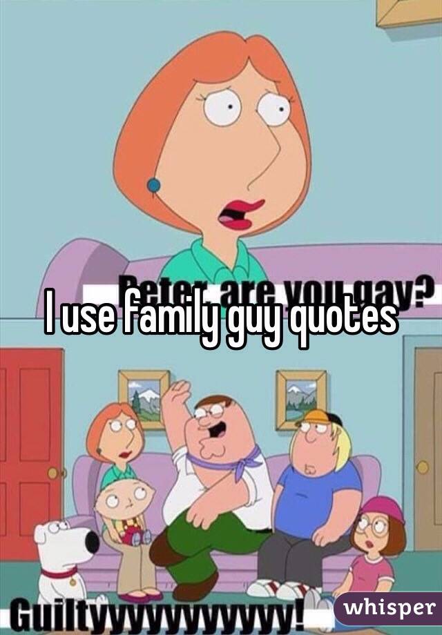 I use family guy quotes