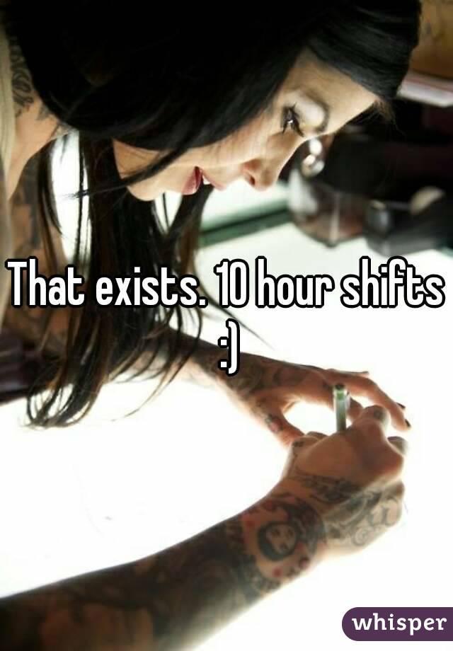 That exists. 10 hour shifts :)