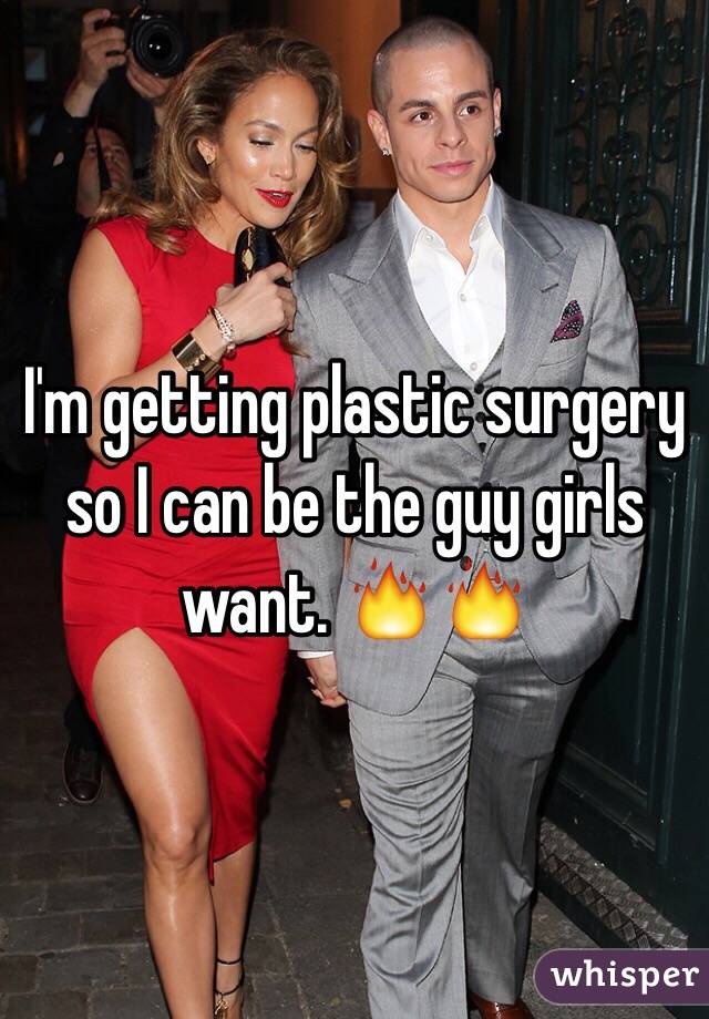 I'm getting plastic surgery so I can be the guy girls want. 🔥🔥