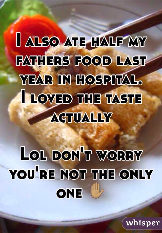 I also ate half my fathers food last year in hospital.  
I loved the taste actually 

Lol don't worry you're not the only one ✋🏽