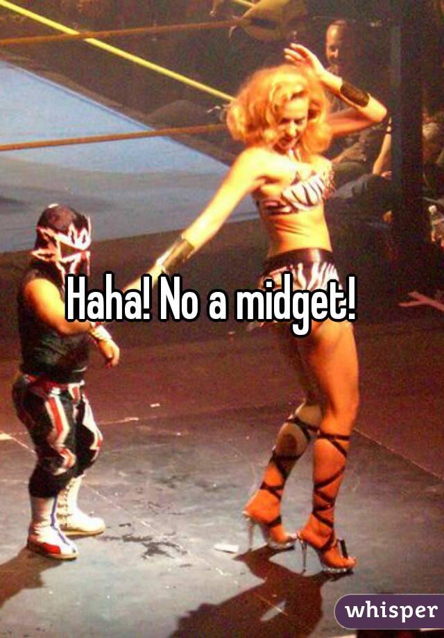 Haha! No a midget!  