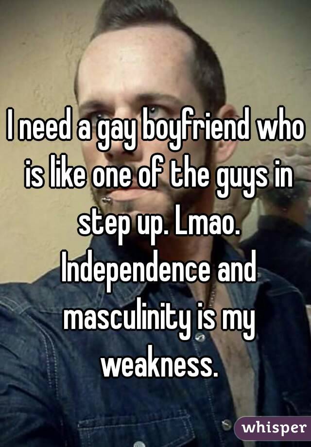 I need a gay boyfriend who is like one of the guys in step up. Lmao. Independence and masculinity is my weakness.