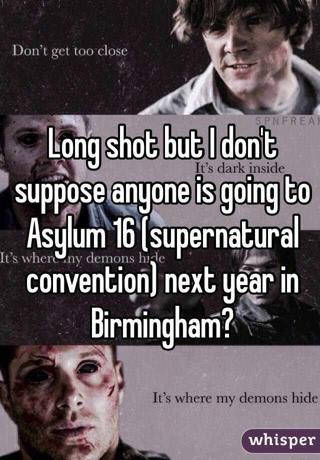 Long shot but I don't suppose anyone is going to Asylum 16 (supernatural convention) next year in Birmingham?