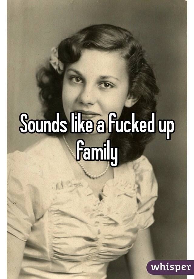 Sounds like a fucked up family 