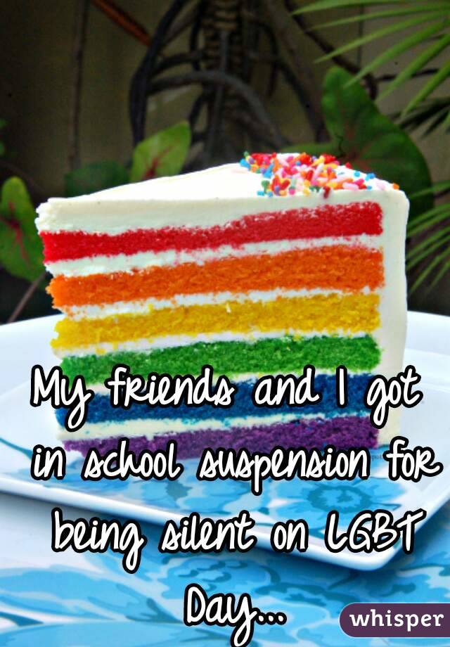My friends and I got in school suspension for being silent on LGBT Day...
