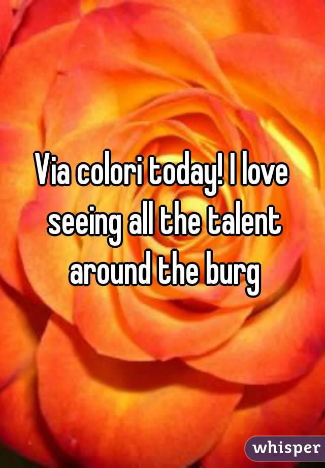 Via colori today! I love seeing all the talent around the burg