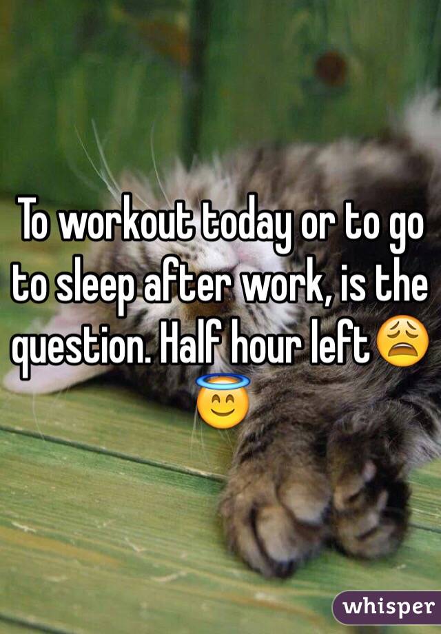To workout today or to go to sleep after work, is the question. Half hour left😩😇