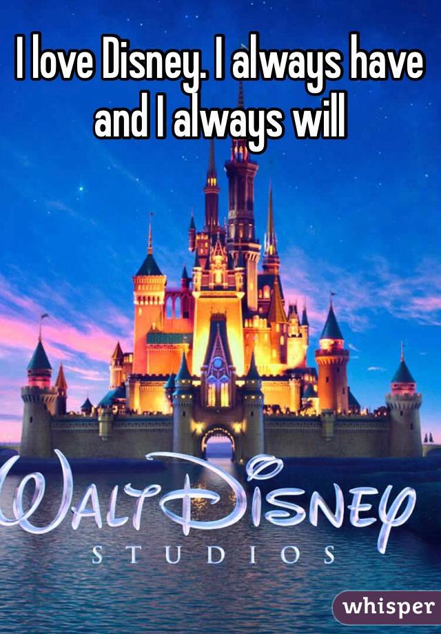 I love Disney. I always have and I always will 