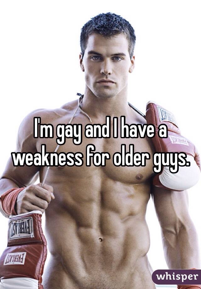 I'm gay and I have a weakness for older guys.
