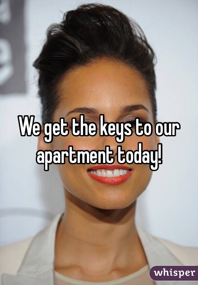 We get the keys to our apartment today!