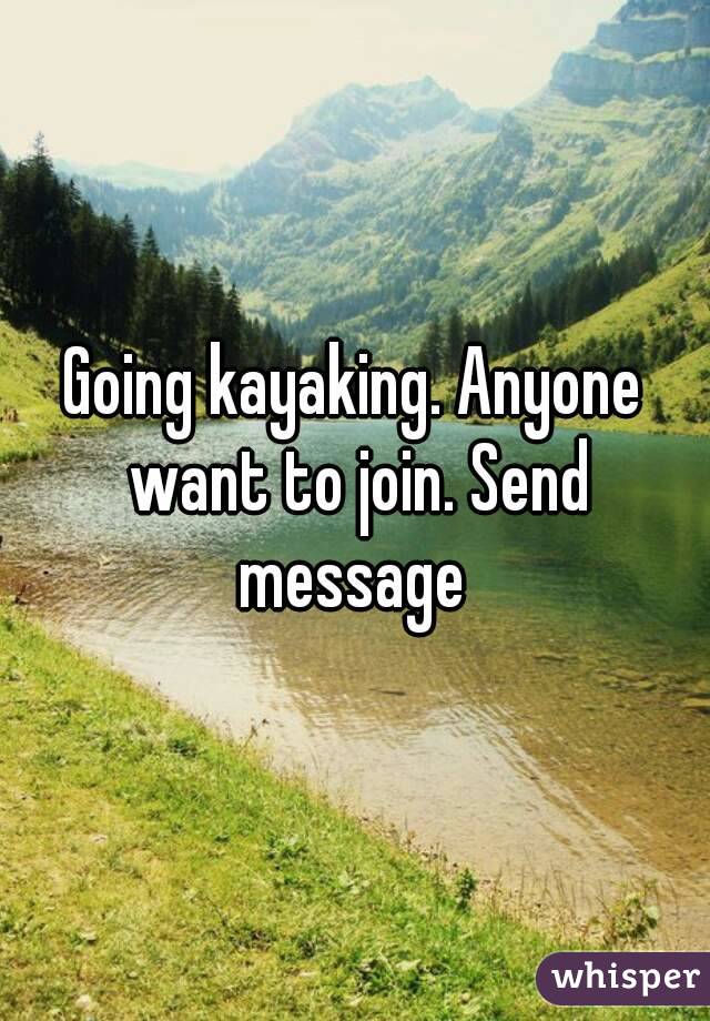 Going kayaking. Anyone want to join. Send message 