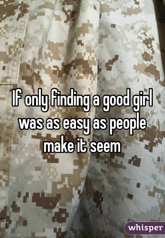 If only finding a good girl was as easy as people make it seem