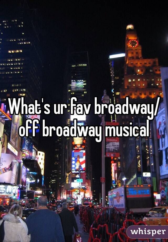 What's ur fav broadway/off broadway musical