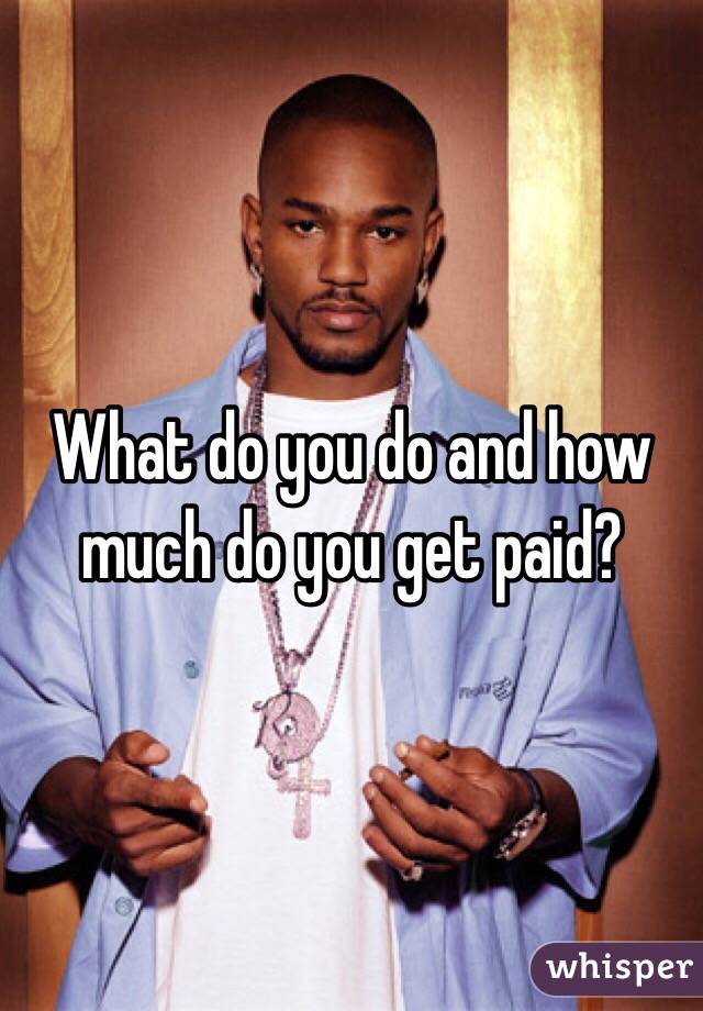 What do you do and how much do you get paid?