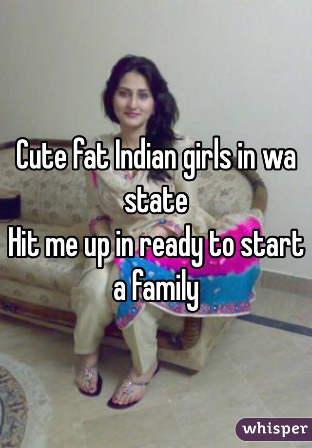 Cute fat Indian girls in wa state
Hit me up in ready to start a family 