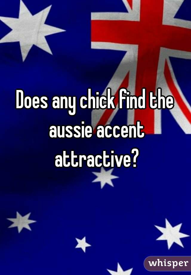 Does any chick find the aussie accent attractive?