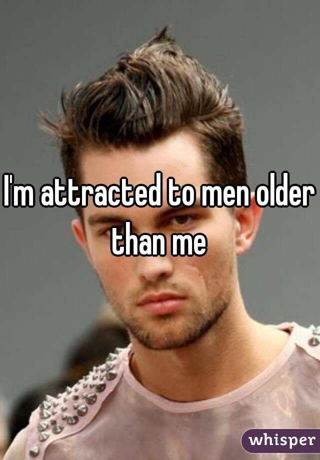 I'm attracted to men older than me 