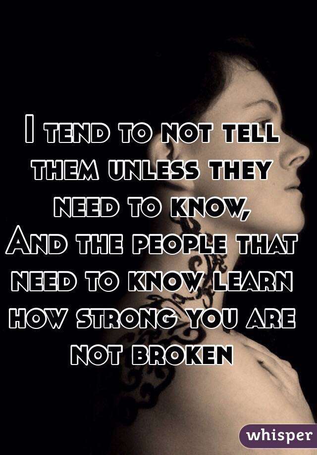 I tend to not tell them unless they need to know,
And the people that need to know learn how strong you are not broken