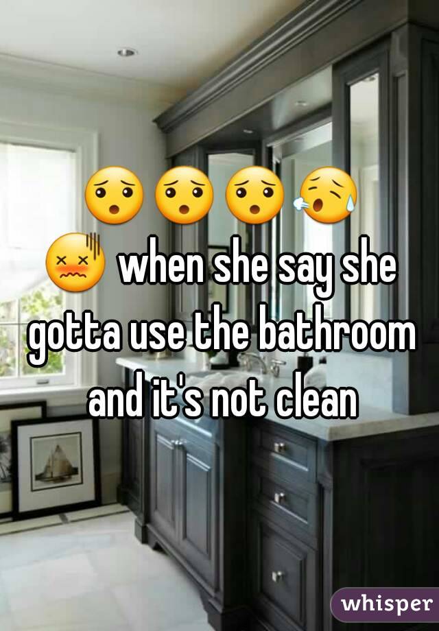 😯😯😯😥😖 when she say she gotta use the bathroom and it's not clean