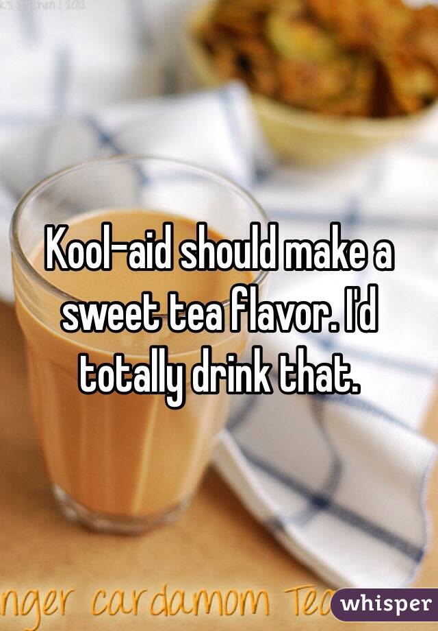 Kool-aid should make a sweet tea flavor. I'd totally drink that. 